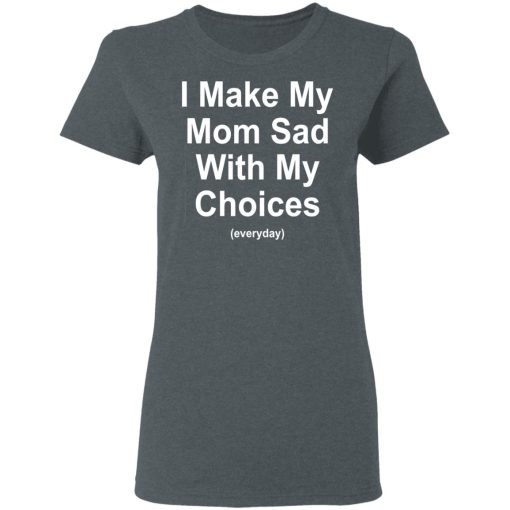 I Make My Mom Sad With My Choices Everyday T-Shirts, Hoodies, Sweater - Image 6