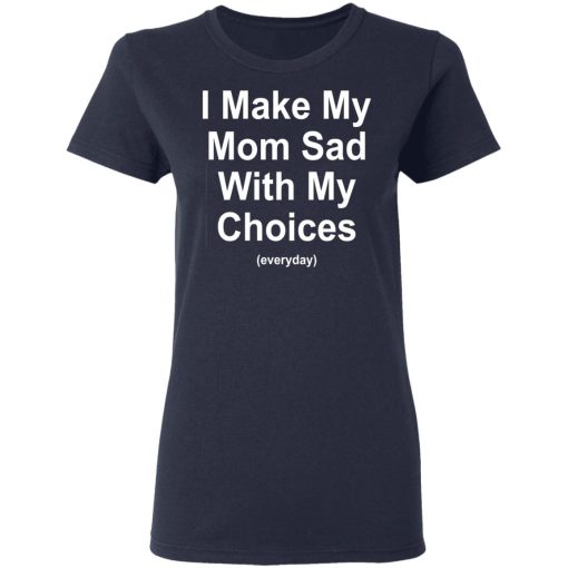 I Make My Mom Sad With My Choices Everyday T-Shirts, Hoodies, Sweater - Image 7