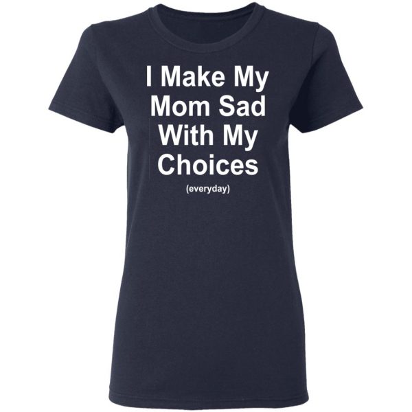 I Make My Mom Sad With My Choices Everyday T-Shirts, Hoodies, Sweater 7