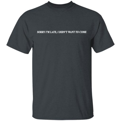 Sorry I’m Late I Didn’t Want To Come T-Shirts, Hoodies, Sweater 2