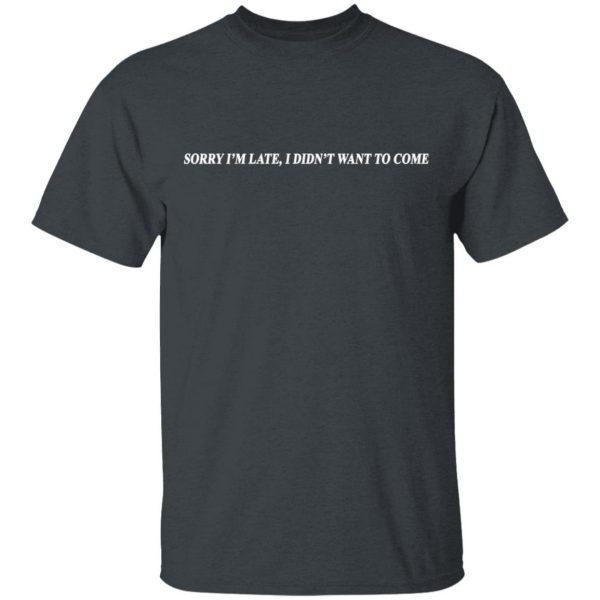 Sorry I’m Late I Didn’t Want To Come T-Shirts, Hoodies, Sweater 2
