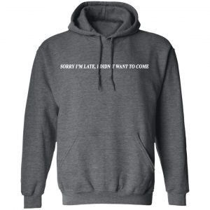 Sorry I’m Late I Didn’t Want To Come T-Shirts, Hoodies, Sweater 24