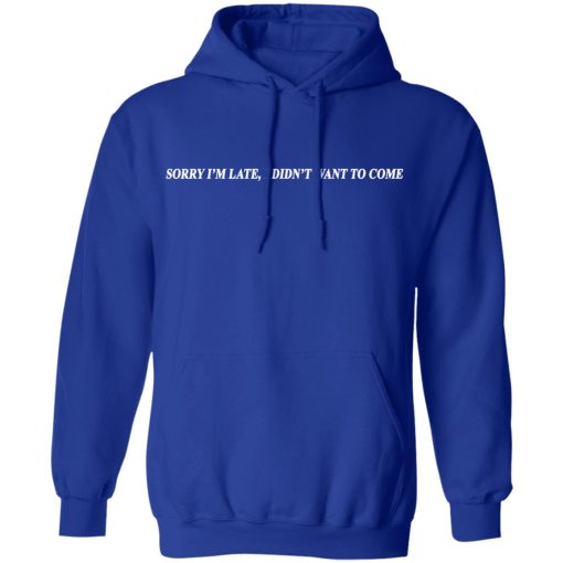 Sorry I’m Late I Didn’t Want To Come T-Shirts, Hoodies, Sweater - Image 13