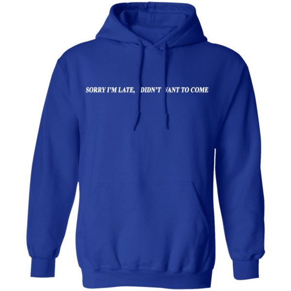 Sorry I’m Late I Didn’t Want To Come T-Shirts, Hoodies, Sweater 13