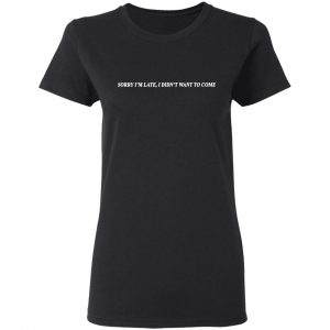 Sorry I’m Late I Didn’t Want To Come T-Shirts, Hoodies, Sweater 17