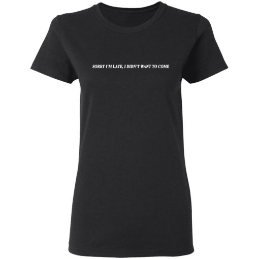 Sorry I’m Late I Didn’t Want To Come T-Shirts, Hoodies, Sweater 5