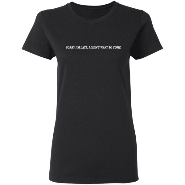 Sorry I’m Late I Didn’t Want To Come T-Shirts, Hoodies, Sweater 5