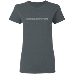 Sorry I’m Late I Didn’t Want To Come T-Shirts, Hoodies, Sweater 18