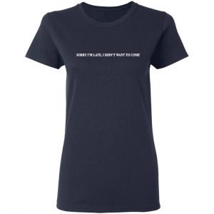 Sorry I’m Late I Didn’t Want To Come T-Shirts, Hoodies, Sweater 19