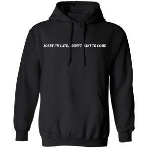 Sorry I’m Late I Didn’t Want To Come T-Shirts, Hoodies, Sweater 22
