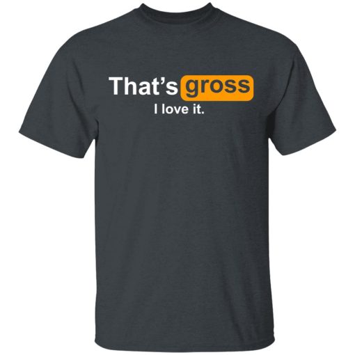 That’s Gross I Love It T-Shirts, Hoodies, Sweater - Image 2