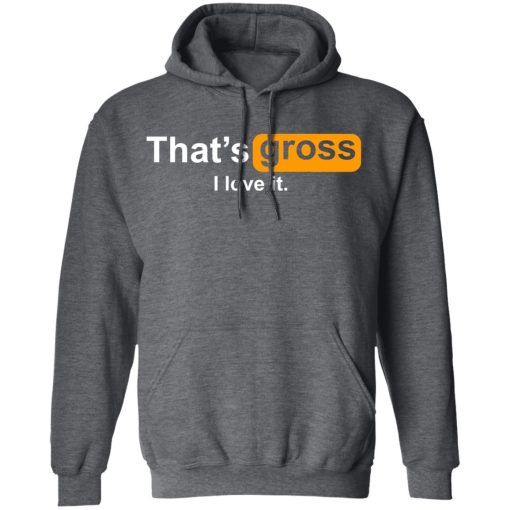 That’s Gross I Love It T-Shirts, Hoodies, Sweater - Image 12