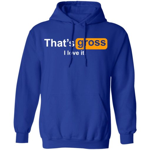 That’s Gross I Love It T-Shirts, Hoodies, Sweater - Image 13