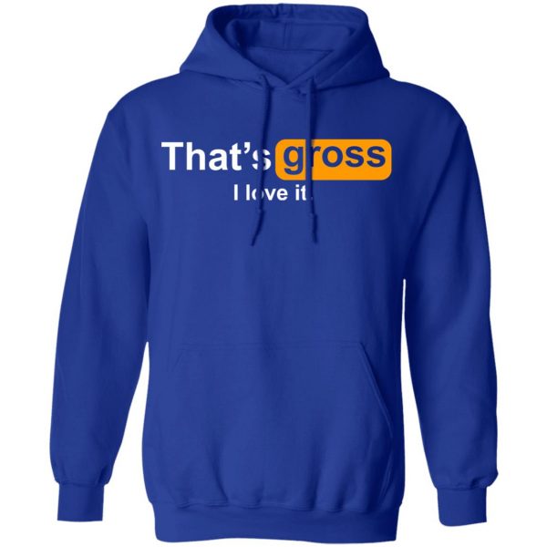 That’s Gross I Love It T-Shirts, Hoodies, Sweater 13