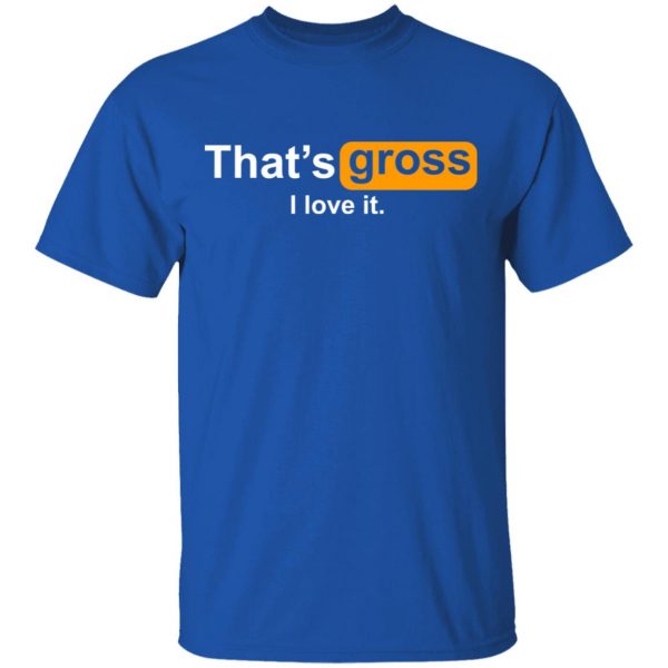 That’s Gross I Love It T-Shirts, Hoodies, Sweater 4