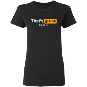 That’s Gross I Love It T-Shirts, Hoodies, Sweater 17