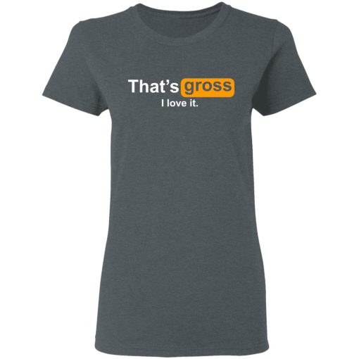 That’s Gross I Love It T-Shirts, Hoodies, Sweater - Image 6