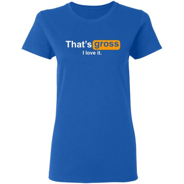 That’s Gross I Love It T-Shirts, Hoodies, Sweater 8