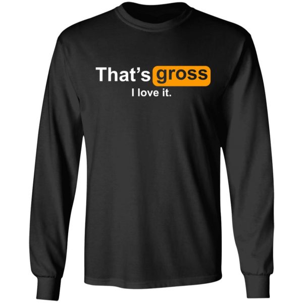 That’s Gross I Love It T-Shirts, Hoodies, Sweater 9