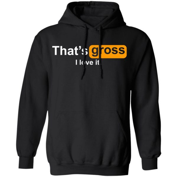 That’s Gross I Love It T-Shirts, Hoodies, Sweater 10