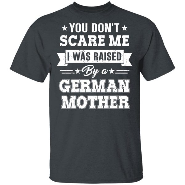 You Don’t Scare Me I Was Raised By A German Mother T-Shirts, Hoodies, Sweater 2