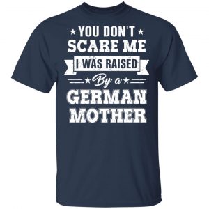 You Don’t Scare Me I Was Raised By A German Mother T-Shirts, Hoodies, Sweater 15
