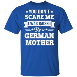 You Don’t Scare Me I Was Raised By A German Mother T-Shirts, Hoodies, Sweater 16