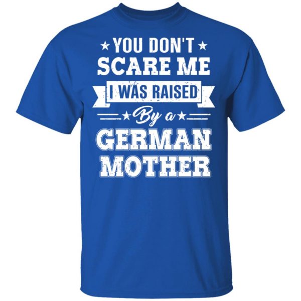 You Don’t Scare Me I Was Raised By A German Mother T-Shirts, Hoodies, Sweater 4