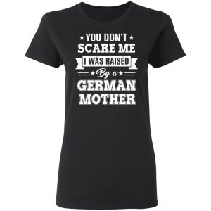 You Don’t Scare Me I Was Raised By A German Mother T-Shirts, Hoodies, Sweater 17