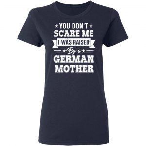 You Don’t Scare Me I Was Raised By A German Mother T-Shirts, Hoodies, Sweater 19