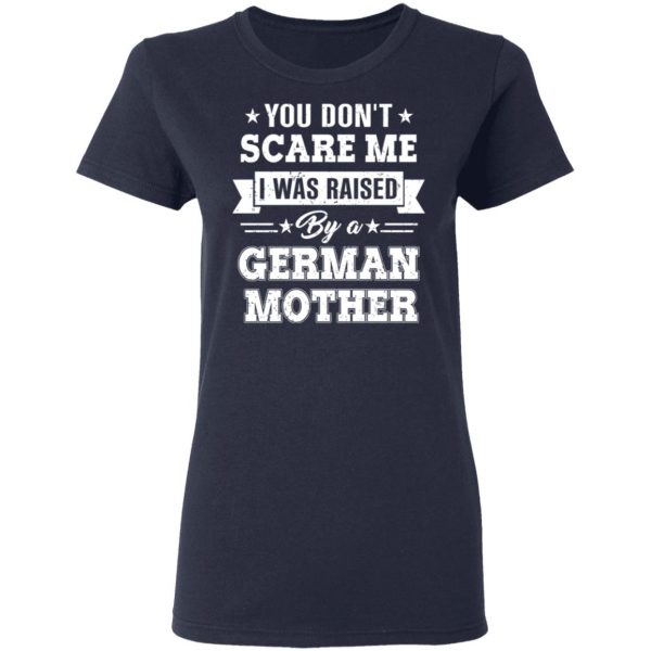 You Don’t Scare Me I Was Raised By A German Mother T-Shirts, Hoodies, Sweater 7