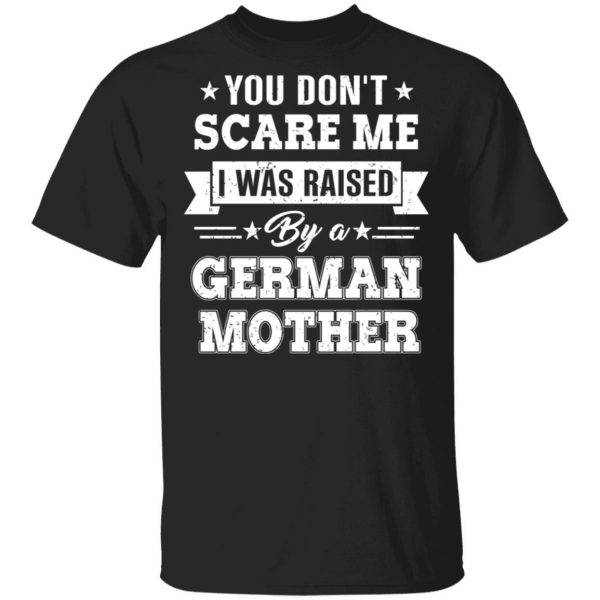 You Don’t Scare Me I Was Raised By A German Mother T-Shirts, Hoodies, Sweater 1
