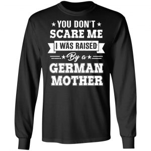 You Don’t Scare Me I Was Raised By A German Mother T-Shirts, Hoodies, Sweater 21