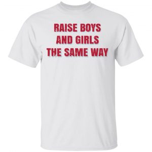 Raise Boys And Girls The Same Way T-Shirts, Hoodies, Sweater 13