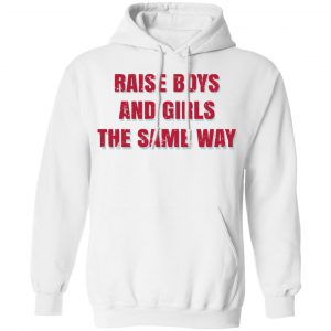Raise Boys And Girls The Same Way T-Shirts, Hoodies, Sweater 22