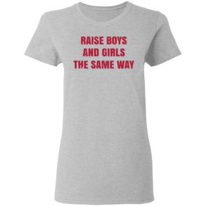 Raise Boys And Girls The Same Way T-Shirts, Hoodies, Sweater 17