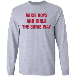 Raise Boys And Girls The Same Way T-Shirts, Hoodies, Sweater 18
