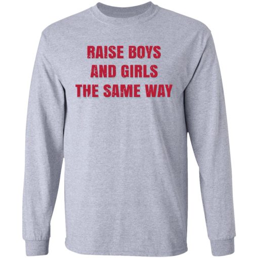 Raise Boys And Girls The Same Way T-Shirts, Hoodies, Sweater - Image 7