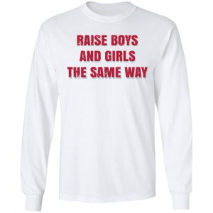 Raise Boys And Girls The Same Way T-Shirts, Hoodies, Sweater 19