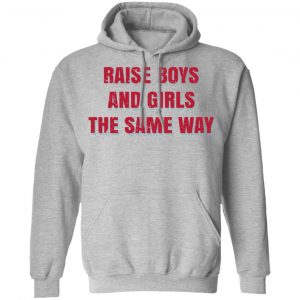 Raise Boys And Girls The Same Way T-Shirts, Hoodies, Sweater 21