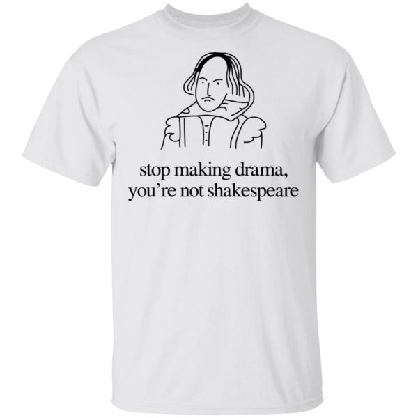 Stop Making Drama You’re Not Shakespeare T-Shirts, Hoodies, Sweater 2