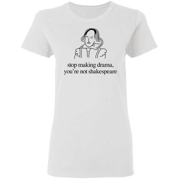 Stop Making Drama You’re Not Shakespeare T-Shirts, Hoodies, Sweater 5