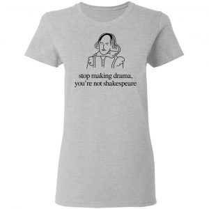Stop Making Drama You’re Not Shakespeare T-Shirts, Hoodies, Sweater 17