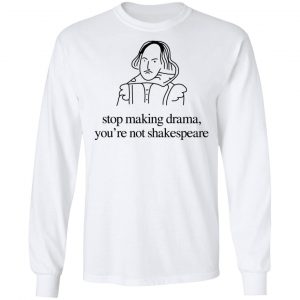 Stop Making Drama You’re Not Shakespeare T-Shirts, Hoodies, Sweater 19