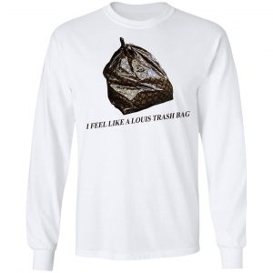 I Feel Like A Louis Trash Bag T-Shirts, Hoodies, Sweater 19