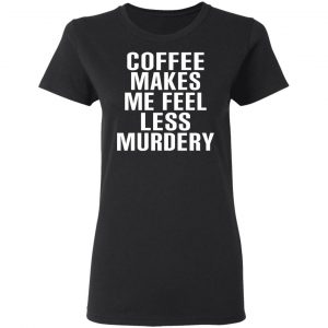 Coffee Makes Me Feel Less Murdery T-Shirts, Hoodies, Sweater 5