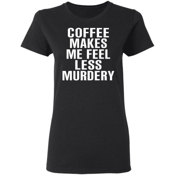 Coffee Makes Me Feel Less Murdery T-Shirts, Hoodies, Sweater 2