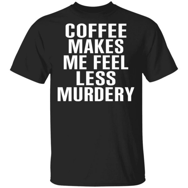 Coffee Makes Me Feel Less Murdery T-Shirts, Hoodies, Sweater 1