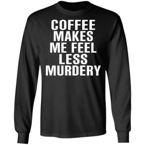Coffee Makes Me Feel Less Murdery T-Shirts, Hoodies, Sweater 6