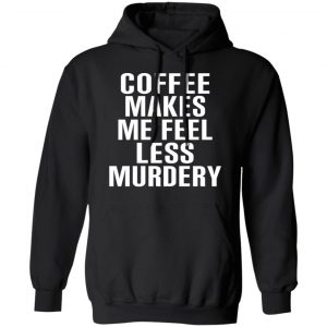 Coffee Makes Me Feel Less Murdery T-Shirts, Hoodies, Sweater 7